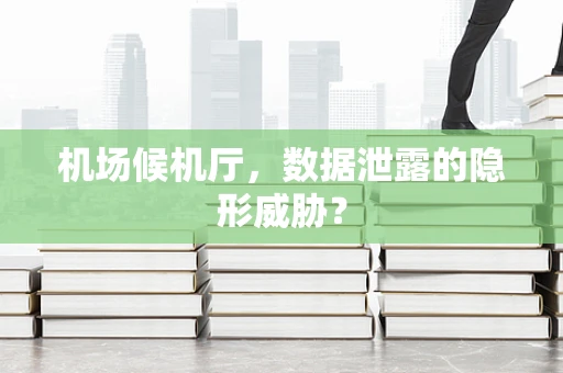 机场候机厅，数据泄露的隐形威胁？