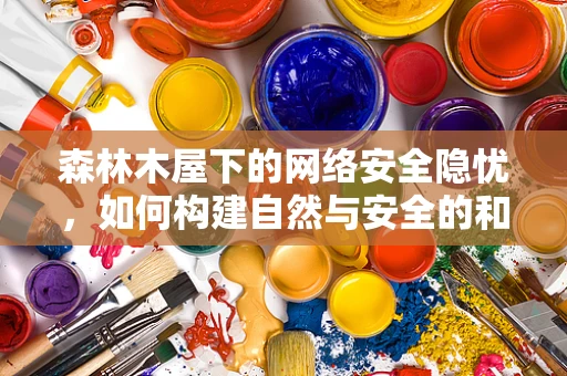 森林木屋下的网络安全隐忧，如何构建自然与安全的和谐共存？