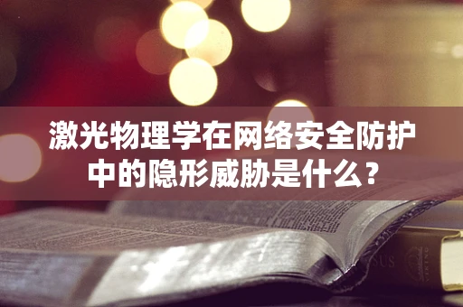 激光物理学在网络安全防护中的隐形威胁是什么？