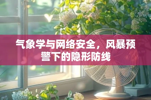 气象学与网络安全，风暴预警下的隐形防线