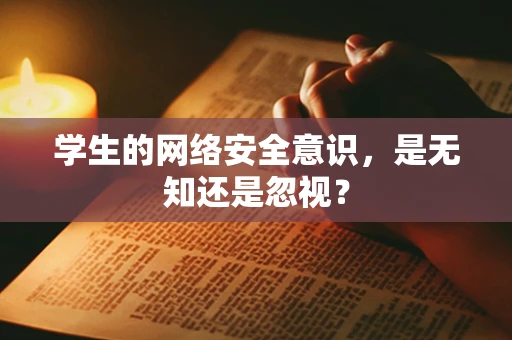 学生的网络安全意识，是无知还是忽视？