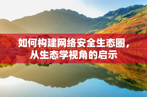 如何构建网络安全生态圈，从生态学视角的启示