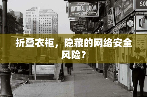 折叠衣柜，隐藏的网络安全风险？