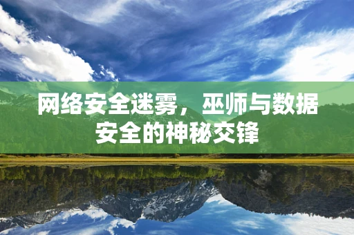 网络安全迷雾，巫师与数据安全的神秘交锋