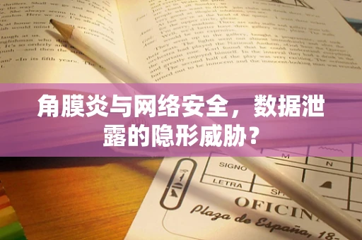 角膜炎与网络安全，数据泄露的隐形威胁？
