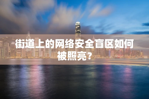 街道上的网络安全盲区如何被照亮？