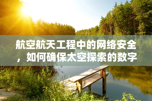 航空航天工程中的网络安全，如何确保太空探索的数字安全？