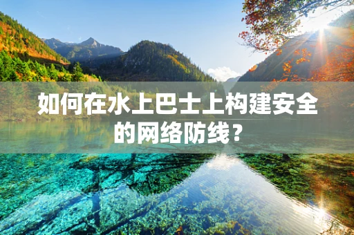 如何在水上巴士上构建安全的网络防线？