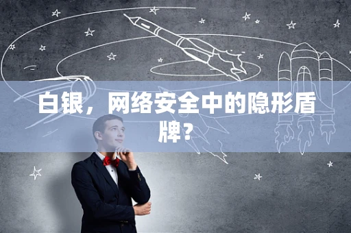 白银，网络安全中的隐形盾牌？
