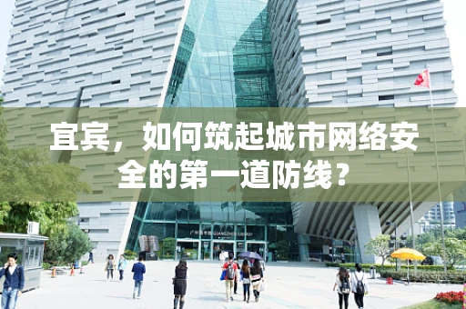 宜宾，如何筑起城市网络安全的第一道防线？