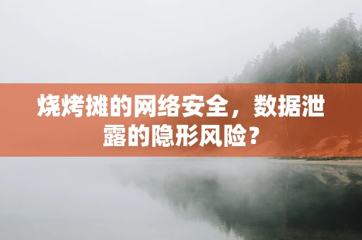 烧烤摊的网络安全，数据泄露的隐形风险？
