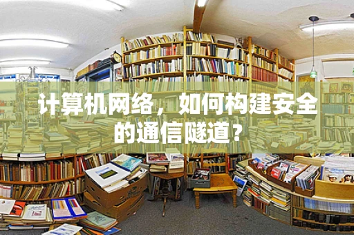 计算机网络，如何构建安全的通信隧道？