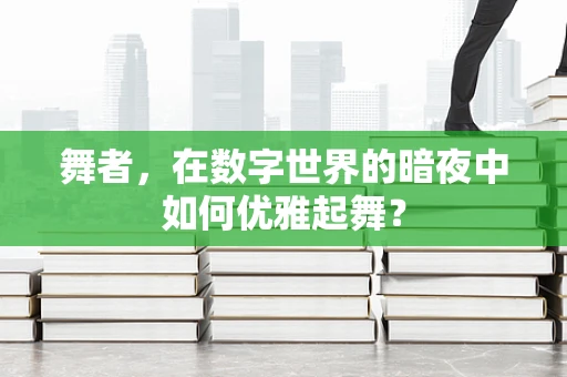 舞者，在数字世界的暗夜中如何优雅起舞？