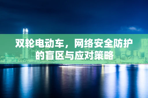 双轮电动车，网络安全防护的盲区与应对策略