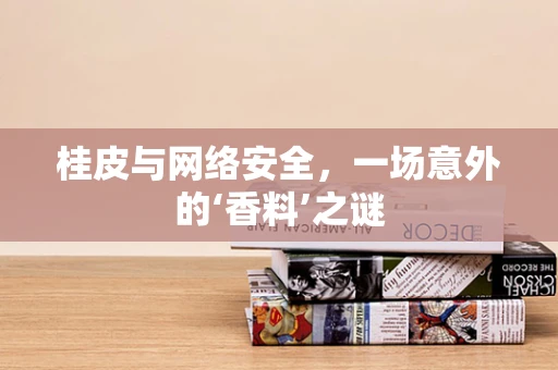 桂皮与网络安全，一场意外的‘香料’之谜