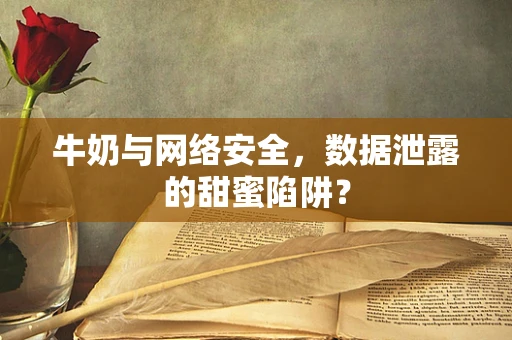 牛奶与网络安全，数据泄露的甜蜜陷阱？