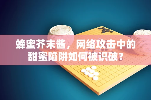 蜂蜜芥末酱，网络攻击中的甜蜜陷阱如何被识破？