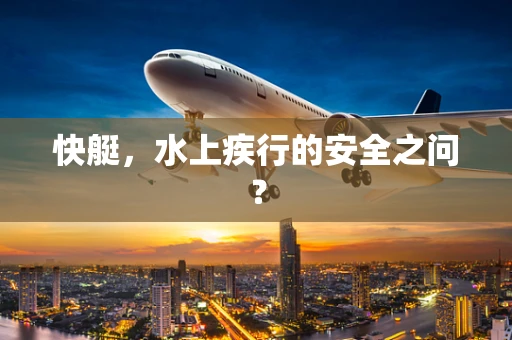 快艇，水上疾行的安全之问？