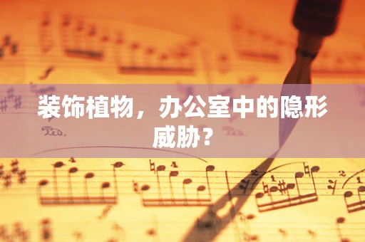 装饰植物，办公室中的隐形威胁？