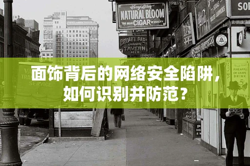 面饰背后的网络安全陷阱，如何识别并防范？