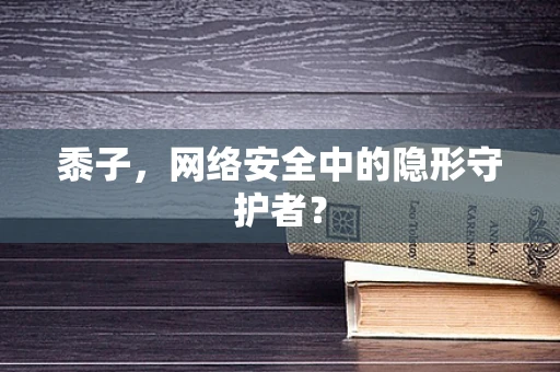 黍子，网络安全中的隐形守护者？
