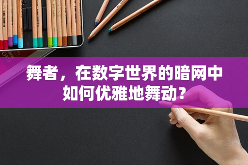 舞者，在数字世界的暗网中如何优雅地舞动？