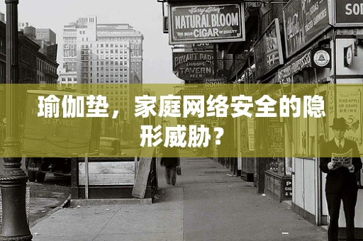 瑜伽垫，家庭网络安全的隐形威胁？