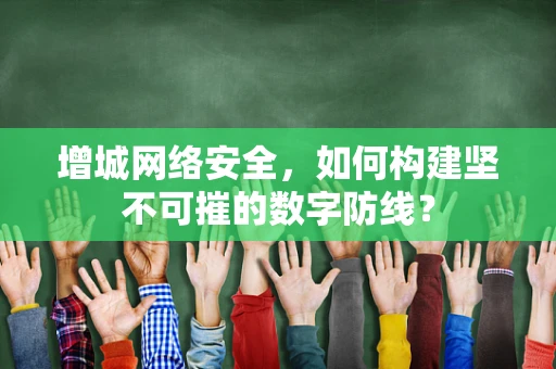增城网络安全，如何构建坚不可摧的数字防线？