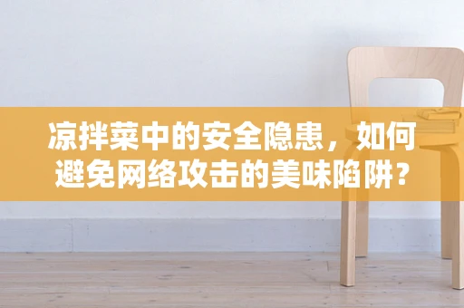 凉拌菜中的安全隐患，如何避免网络攻击的美味陷阱？