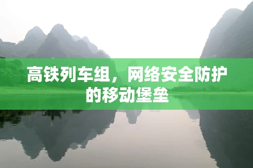 高铁列车组，网络安全防护的移动堡垒