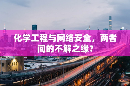 化学工程与网络安全，两者间的不解之缘？