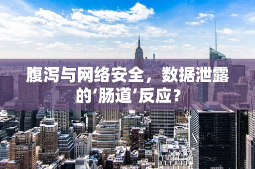 腹泻与网络安全，数据泄露的‘肠道’反应？