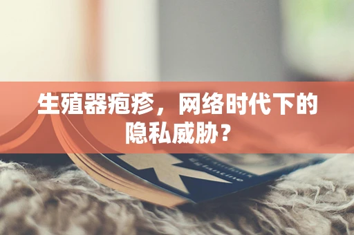 生殖器疱疹，网络时代下的隐私威胁？