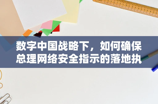 数字中国战略下，如何确保总理网络安全指示的落地执行？