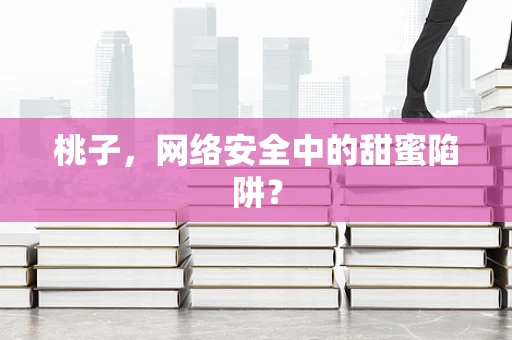 桃子，网络安全中的甜蜜陷阱？