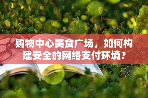 购物中心美食广场，如何构建安全的网络支付环境？