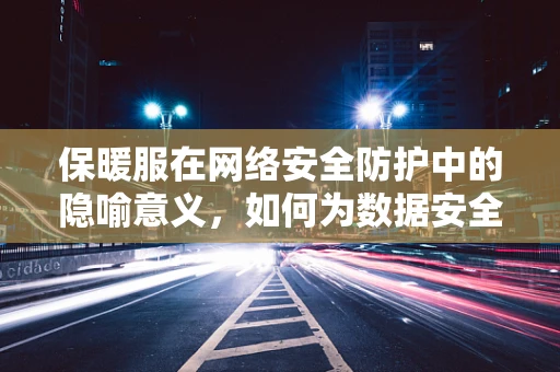 保暖服在网络安全防护中的隐喻意义，如何为数据安全穿上‘温暖’的防护衣？