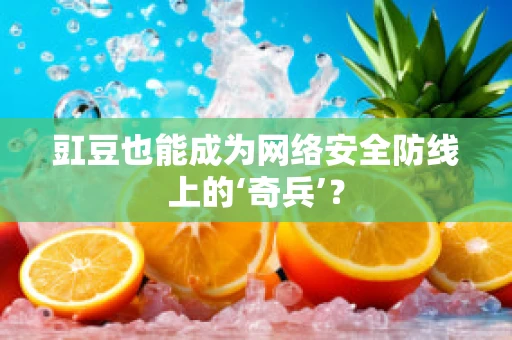 豇豆也能成为网络安全防线上的‘奇兵’？