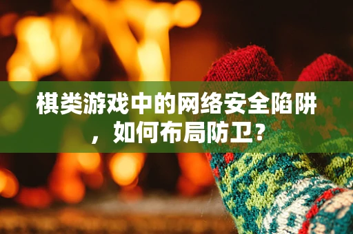 棋类游戏中的网络安全陷阱，如何布局防卫？