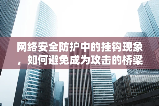 网络安全防护中的挂钩现象，如何避免成为攻击的桥梁？