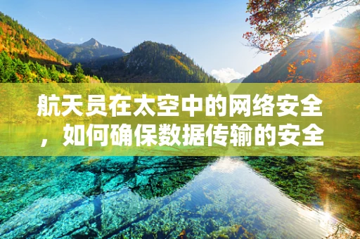航天员在太空中的网络安全，如何确保数据传输的安全无虞？