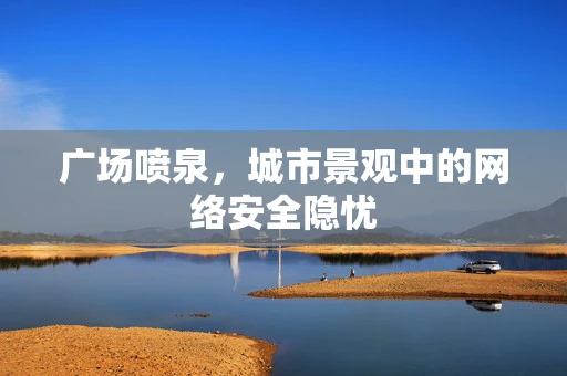 广场喷泉，城市景观中的网络安全隐忧