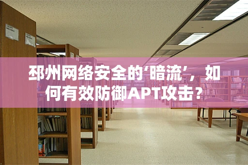 邳州网络安全的‘暗流’，如何有效防御APT攻击？
