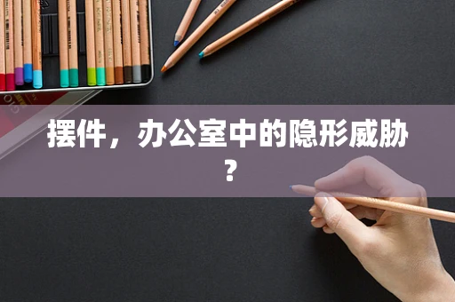 摆件，办公室中的隐形威胁？