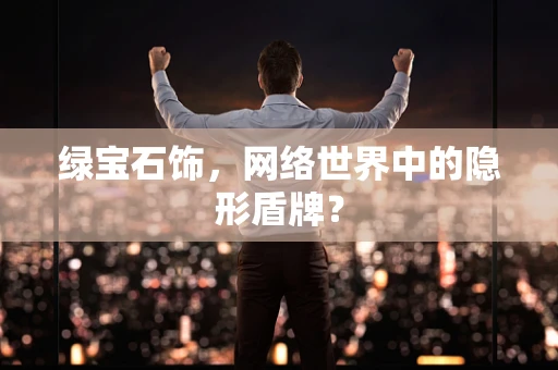 绿宝石饰，网络世界中的隐形盾牌？