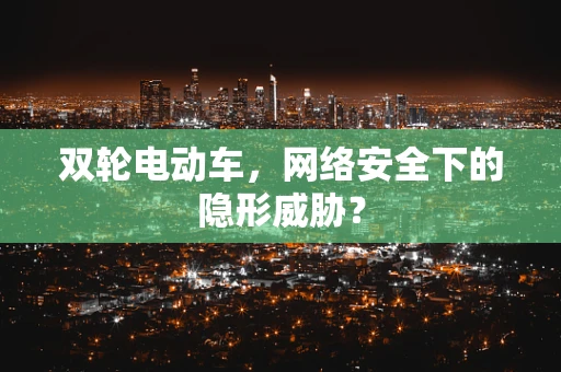双轮电动车，网络安全下的隐形威胁？