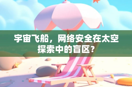 宇宙飞船，网络安全在太空探索中的盲区？
