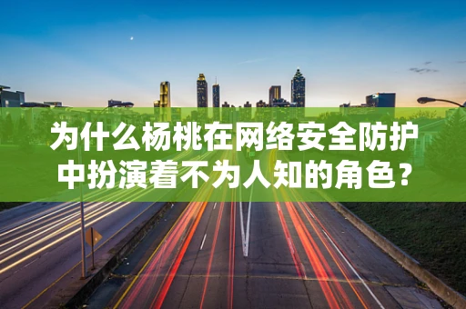 为什么杨桃在网络安全防护中扮演着不为人知的角色？