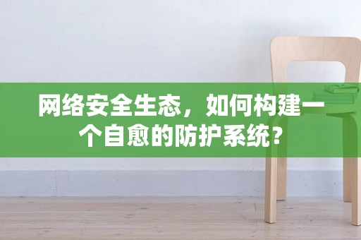 网络安全生态，如何构建一个自愈的防护系统？