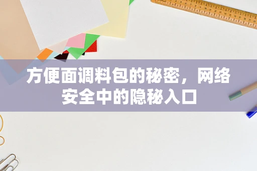 方便面调料包的秘密，网络安全中的隐秘入口